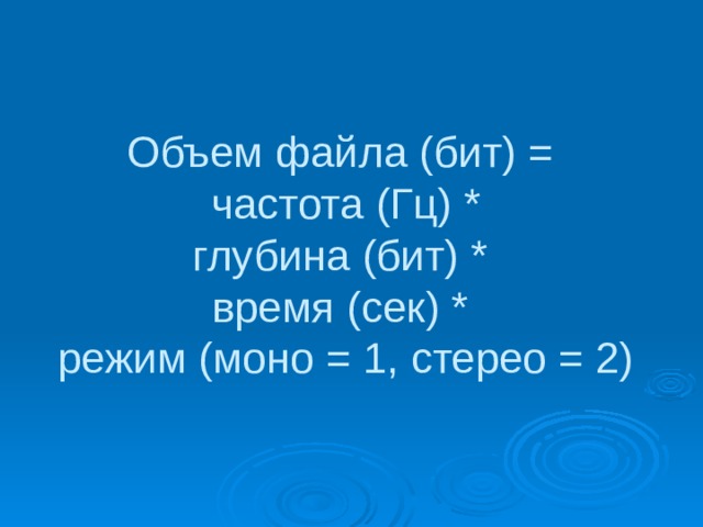 Объем файла (бит) =  частота (Гц) *  глубина (бит) *  время (сек) *  режим (моно = 1, стерео = 2) 