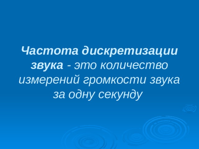 Частота дискретизации звука - это количество измерений громкости звука за одну секунду  