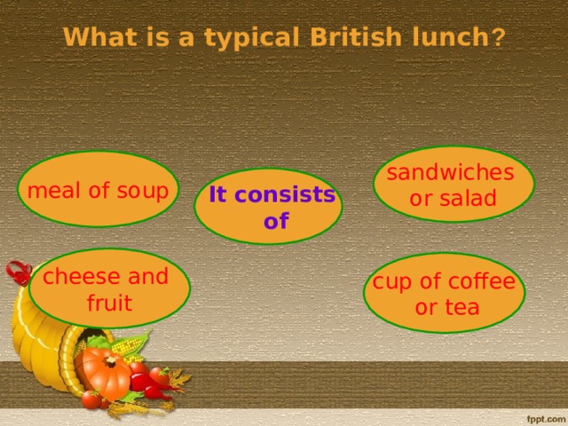 What is a typical British lunch ? sandwiches or salad meal of soup  It consists  of cheese and fruit cup of coffee  or tea