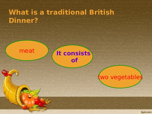 What is a traditional British Dinner? meat  It consists  of two veg etables