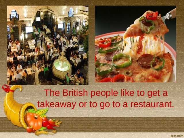 The British people like to get a takeaway or to go to a restaurant.