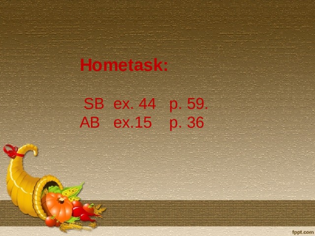 Hometask:  SB ex. 44 p. 59. AB ex.15 p. 36