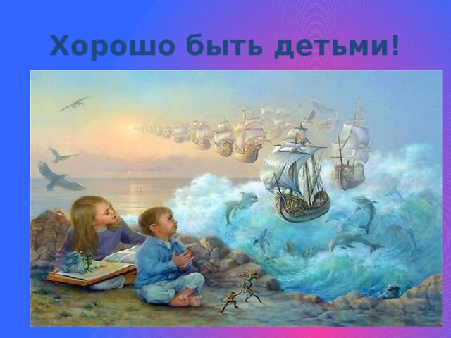 Хорошо быть детьми! 