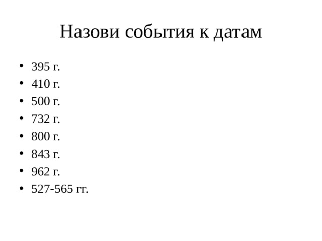 Назови события к датам 395 г. 410 г. 500 г. 732 г. 800 г. 843 г. 962 г. 527-565 гг. 