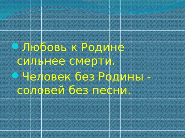 Любовь к Родине сильнее смерти. Человек без Родины - соловей без песни.