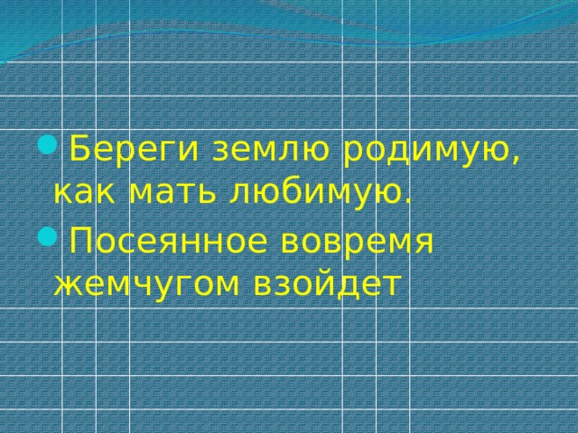 Береги землю родимую, как мать любимую. Посеянное вовремя жемчугом взойдет