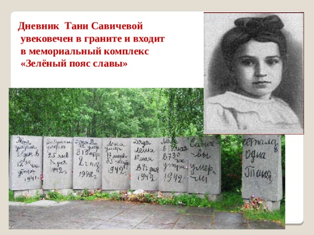 Дневник Тани Савичевой  увековечен в граните и входит  в мемориальный комплекс  «Зелёный пояс славы» 