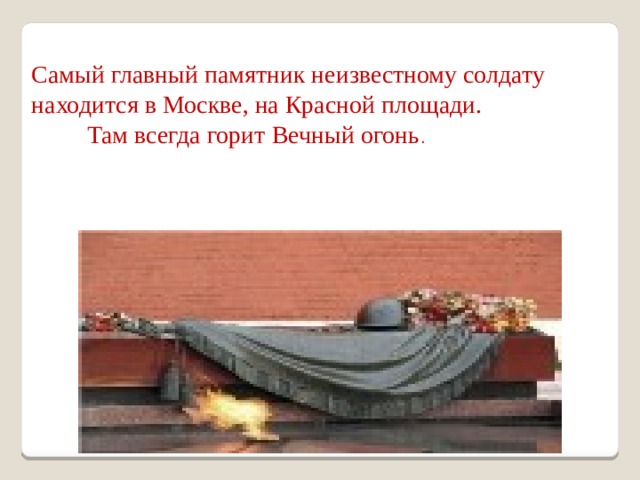 Самый главный памятник неизвестному солдату находится в Москве, на Красной площади.  Там всегда горит Вечный огонь . 