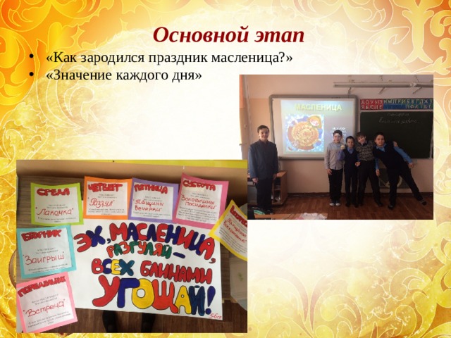 Основной этап «Как зародился праздник масленица?» «Значение каждого дня»  