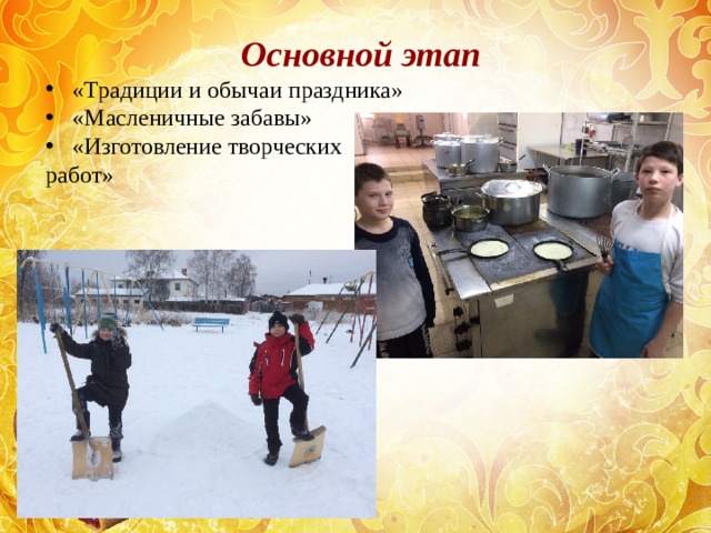 Основной этап «Традиции и обычаи праздника» «Масленичные забавы» «Изготовление творческих работ»  