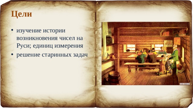 Цели изучение истории возникновения чисел на Руси; единиц измерения решение старинных задач 
