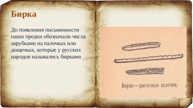 Бирка До появления письменности наши предки обозначали числа зарубками на палочках или дощечках, которые у русских народов назывались бирками 