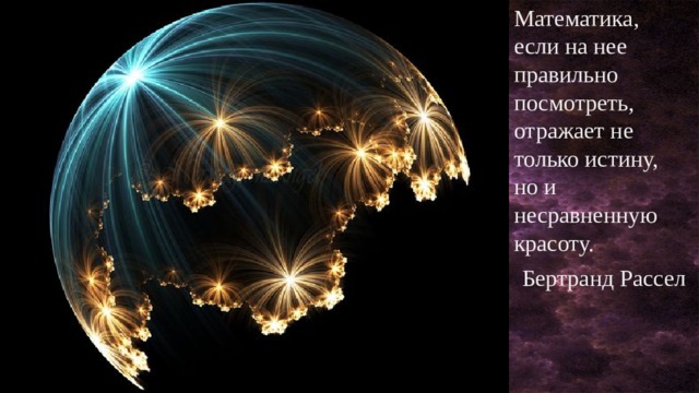 Математика, если на нее правильно посмотреть, отражает не только истину, но и несравненную красоту. Бертранд Рассел 