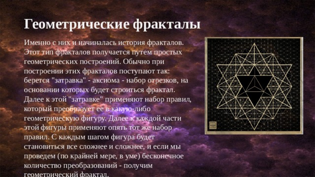 Геометрические фракталы Именно с них и начиналась история фракталов. Этот тип фракталов получается путем простых геометрических построений. Обычно при построении этих фракталов поступают так: берется 