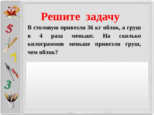 В 3 раза меньше это сколько. В столовую привезли 36 кг яблок а груш в 4. В столовую привезли 36 кг а груш в 4 раза меньше. Столовую привезли 36 килограмм яблок а груш в 4 раза. Задача в столовую привезли 36 кг яблок а груш в 4 раза меньше.