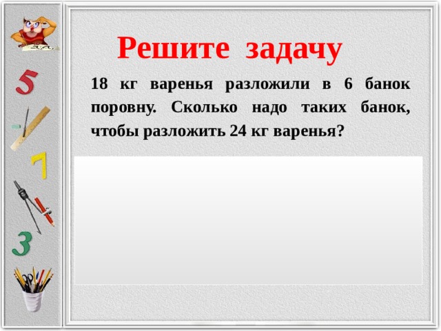 Решить задачу 18 18 2. 18 Кг варенья разложили в 6 банок. 18 Килограмм варенья разложили в 6 банок поровну. 18 Кг варенья разложили. Решение задач 18кг. Варенья разложили в 6 банок поровну.