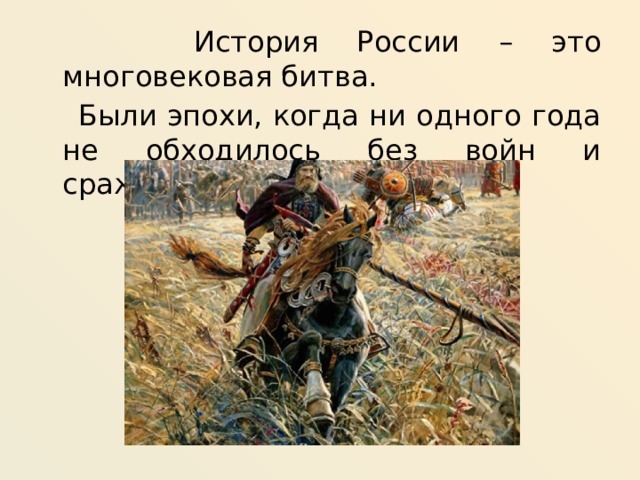  История России – это многовековая битва.  Были эпохи, когда ни одного года не обходилось без войн и сражений 