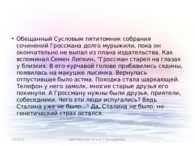 Обещанный Сусловым пятитомник собрания сочинений Гроссмана долго мурыжили, пока он окончательно не выпал из плана издательства. Как вспоминал Семен Липкин, 