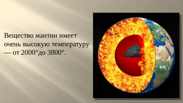 Вещество мантии имеет очень высокую температуру — от 2000°до 3800°. 