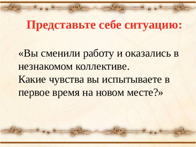   Представьте себе ситуацию:  «Вы сменили работу и оказались в незнакомом коллективе. Какие чувства вы испытываете в первое время на новом месте?»  