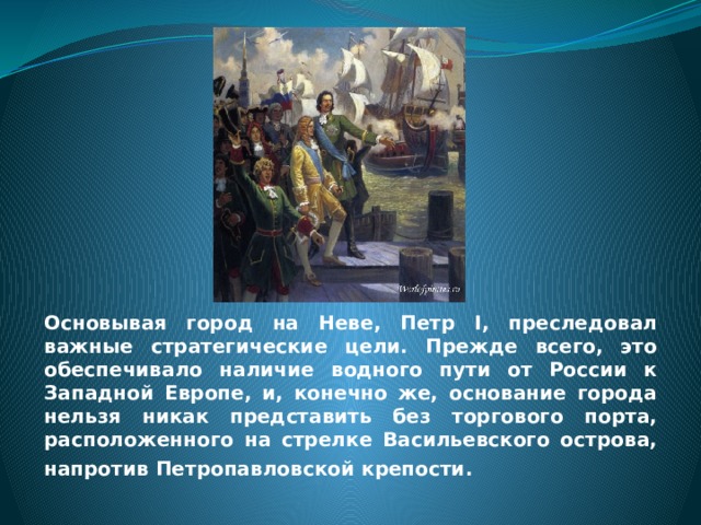 Основывая город на Неве, Петр I, преследовал важные стратегические цели. Прежде всего, это обеспечивало наличие водного пути от России к Западной Европе, и, конечно же, основание города нельзя никак представить без торгового порта, расположенного на стрелке Васильевского острова, напротив Петропавловской крепости.   