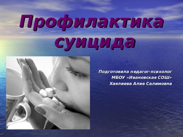 Профилактика суицида    Подготовила педагог-психолог МБОУ «Ивановская СОШ» Хаялиева Алие Салимовна 