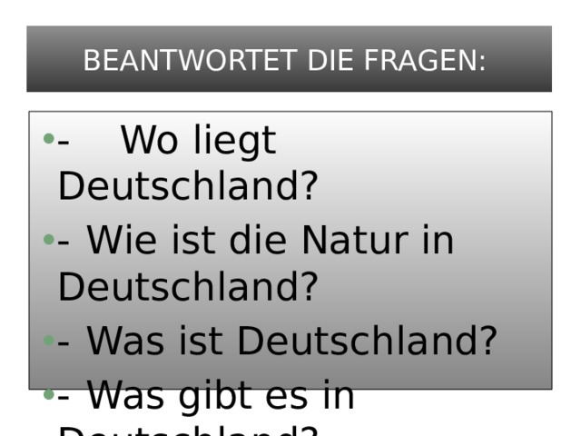 Beantwortet die Fragen: - Wo liegt Deutschland? -  Wie ist die Natur in Deutschland? -  Was ist Deutschland? -  Was gibt es in Deutschland? 