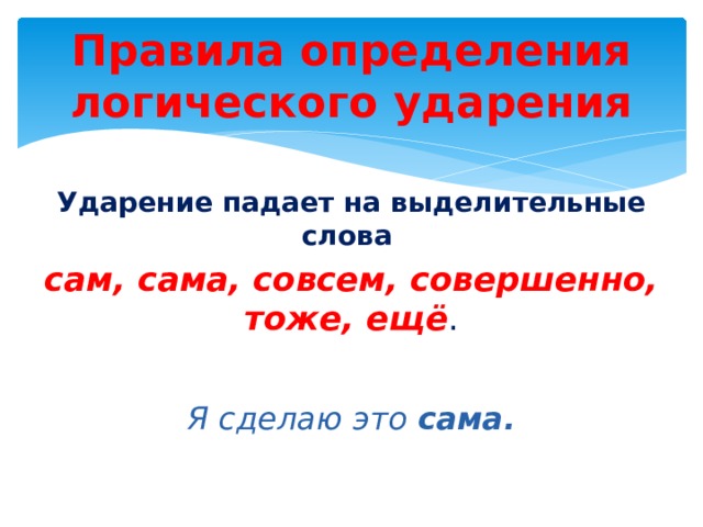 Правила определения логического ударения Ударение падает на выделительные слова сам, сама, совсем, совершенно, тоже,  ещё .  Я сделаю это сама. 