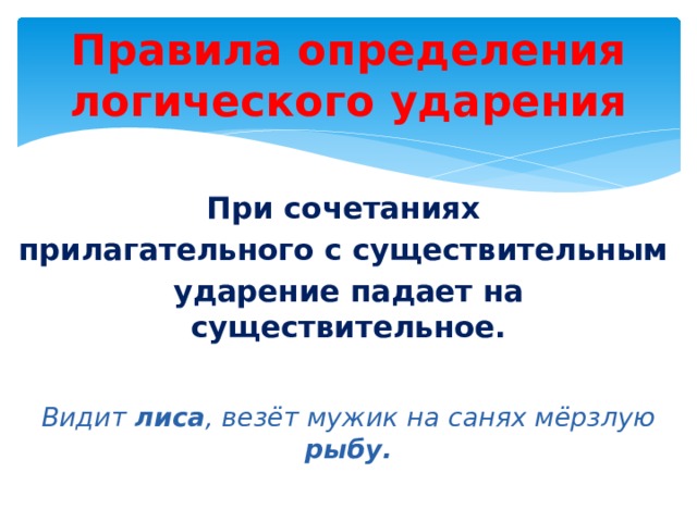 Правила определения логического ударения При сочетаниях прилагательного с существительным ударение падает на существительное.  Видит лиса , везёт мужик на санях мёрзлую рыбу. 