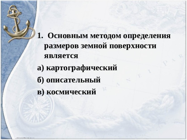 1. Основным методом определения размеров земной поверхности является а) картографический б) описательный в) космический 