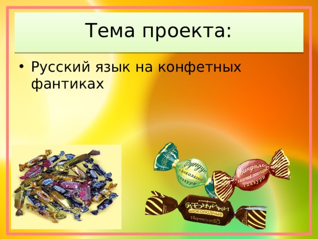 Тема проекта: Русский язык на конфетных фантиках 