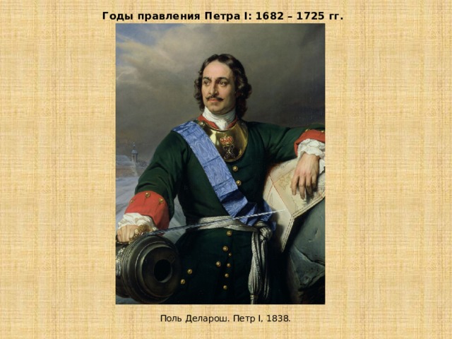 Годы правления Петра I: 1682 – 1725 гг.  Поль Деларош. Петр I, 1838.   