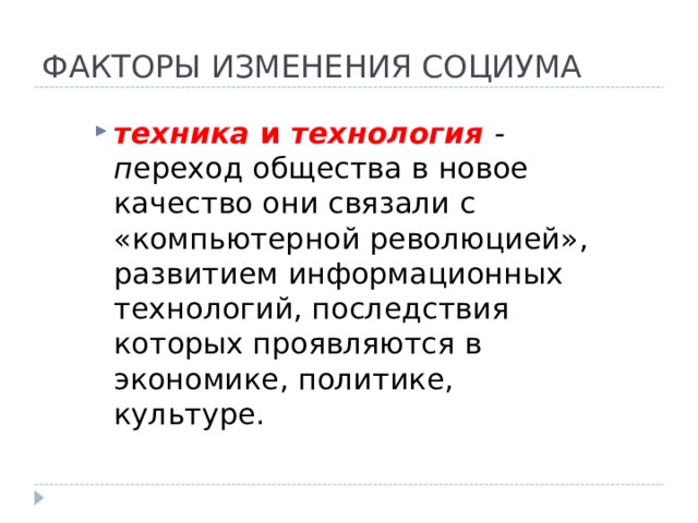 ФАКТОРЫ ИЗМЕНЕНИЯ СОЦИУМА техника и технология - п ереход общества в новое качество они связали с «компьютерной революцией», развитием информационных технологий, последствия которых проявляются в экономике, политике, культуре. 