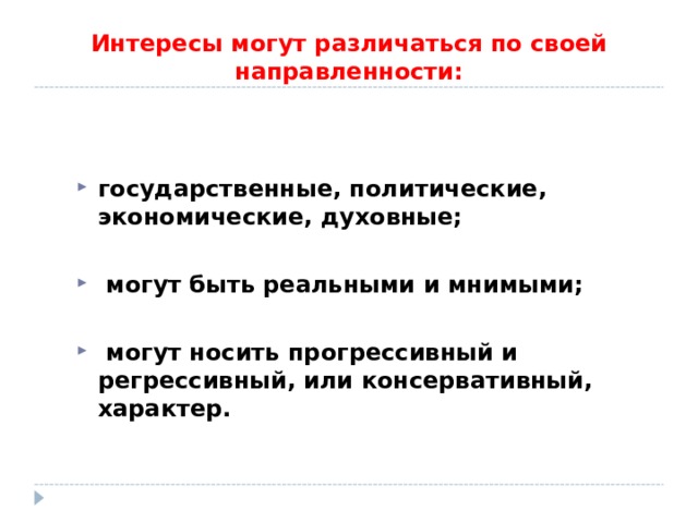 Интересы могут различаться по своей направленности:  государственные, политические, экономические, духовные;   могут быть реальными и мнимыми;   могут носить прогрессивный и регрессивный, или консервативный, характер. 