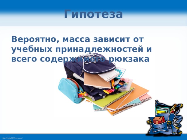 Гипотеза Вероятно, масса зависит от учебных принадлежностей и всего содержимого рюкзака 