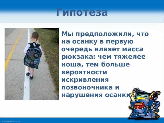 Гипотеза Мы предположили, что на осанку в первую очередь влияет масса рюкзака: чем тяжелее ноша, тем больше вероятности искривления позвоночника и нарушения осанки. 