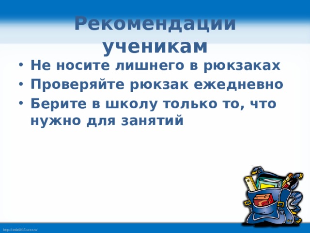 Рекомендации ученикам Не носите лишнего в рюкзаках Проверяйте рюкзак ежедневно Берите в школу только то, что нужно для занятий 