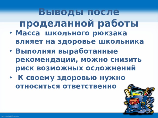 Выводы после проделанной работы Масса школьного рюкзака влияет на здоровье школьника Выполняя выработанные рекомендации, можно снизить риск возможных осложнений  К своему здоровью нужно относиться ответственно 