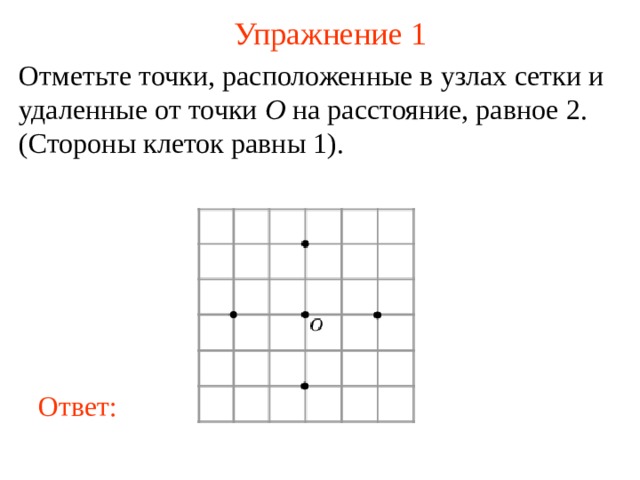 Упражнение 1 Отметьте точки, расположенные в узлах сетки и удаленные от точки O на расстояние, равное 2. (Стороны клеток равны 1). В режиме слайдов ответы появляются после кликанья мышкой Ответ: 2 