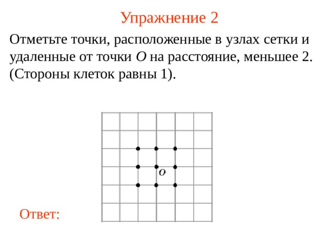 Упражнение 2 Отметьте точки, расположенные в узлах сетки и удаленные от точки O на расстояние, меньшее 2. (Стороны клеток равны 1).  В режиме слайдов ответы появляются после кликанья мышкой Ответ: 3 