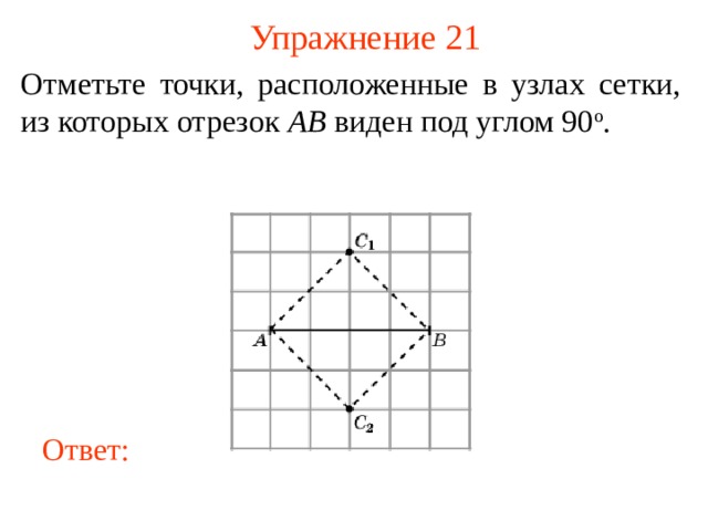 Упражнение 21 Отметьте точки, расположенные в узлах сетки, из которых отрезок AB виден под углом 90 о . В режиме слайдов ответы появляются после кликанья мышкой Ответ: 22 