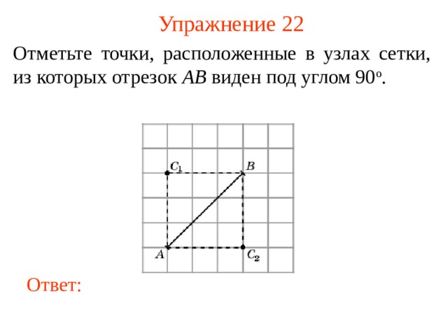 Упражнение 22 Отметьте точки, расположенные в узлах сетки, из которых отрезок AB виден под углом 90 о . В режиме слайдов ответы появляются после кликанья мышкой Ответ: 23 