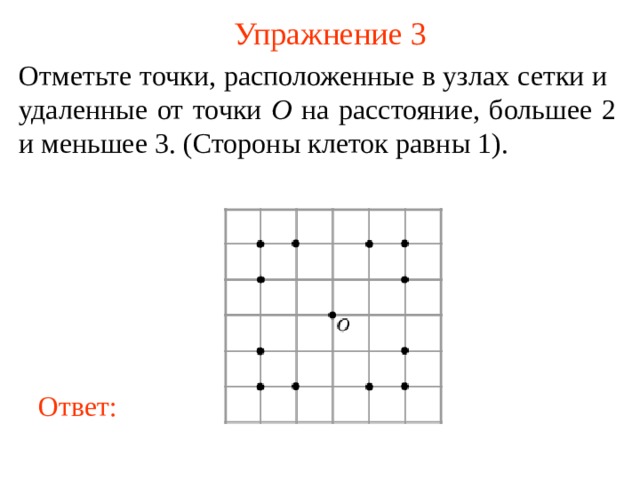 Упражнение 3 Отметьте точки, расположенные в узлах сетки и удаленные от точки O на расстояние, большее 2 и меньшее 3. (Стороны клеток равны 1). В режиме слайдов ответы появляются после кликанья мышкой Ответ: 4 