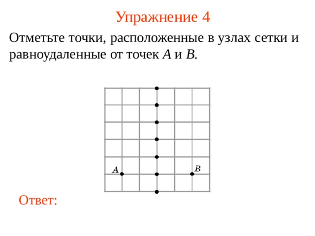 Упражнение 4 Отметьте точки, расположенные в узлах сетки и равноудаленные от точек A и B .  В режиме слайдов ответы появляются после кликанья мышкой Ответ: 5 