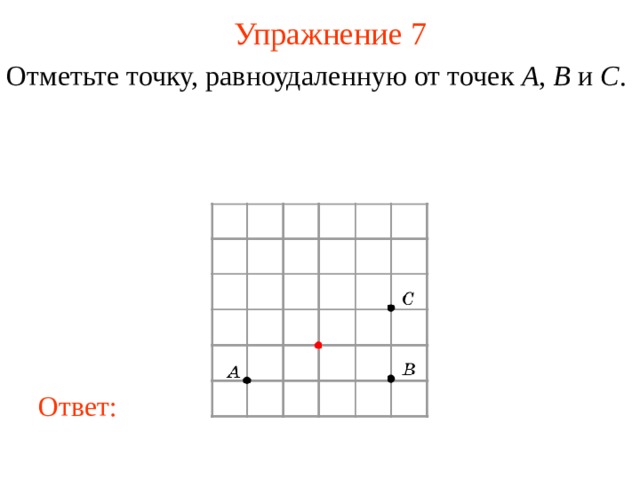 Упражнение 7 Отметьте точку, равноудаленную от точек A , B и C .  В режиме слайдов ответы появляются после кликанья мышкой Ответ: 8 