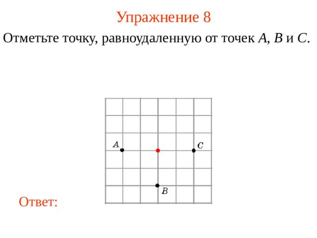 Упражнение 8 Отметьте точку, равноудаленную от точек A , B и C .  В режиме слайдов ответы появляются после кликанья мышкой Ответ: 9 
