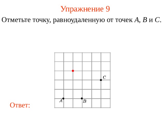 Упражнение 9 Отметьте точку, равноудаленную от точек A , B и C .  В режиме слайдов ответы появляются после кликанья мышкой Ответ: 10 