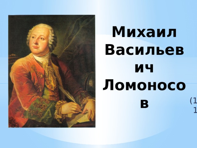 Михаил Васильевич Ломоносов (1711 – 1765) 