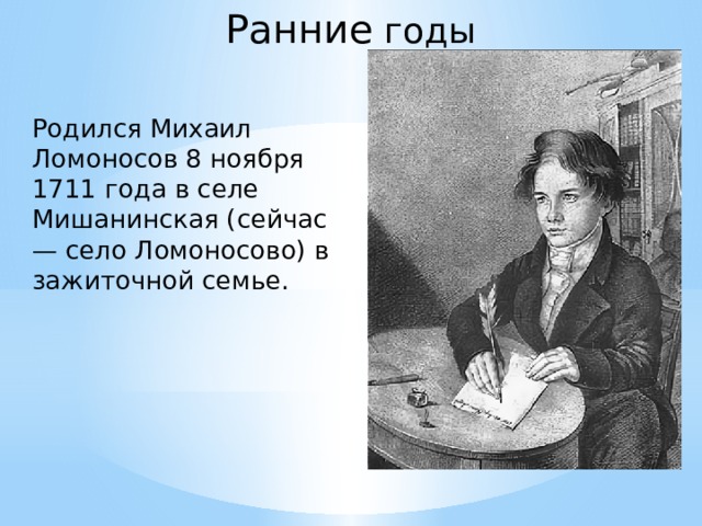 Ранние годы Родился Михаил Ломоносов 8 ноября 1711 года в селе Мишанинская (сейчас — село Ломоносово) в зажиточной семье. 