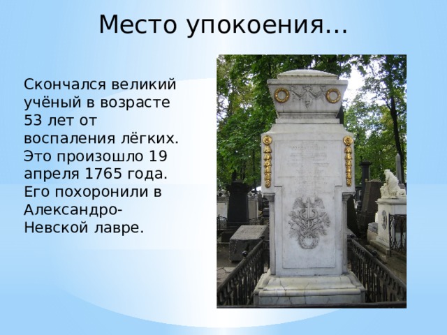 Место упокоения… Скончался великий учёный в возрасте 53 лет от воспаления лёгких. Это произошло 19 апреля 1765 года. Его похоронили в Александро-Невской лавре. 